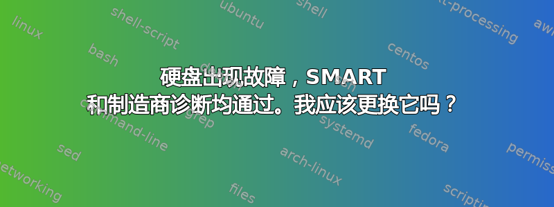 硬盘出现故障，SMART 和制造商诊断均通过。我应该更换它吗？