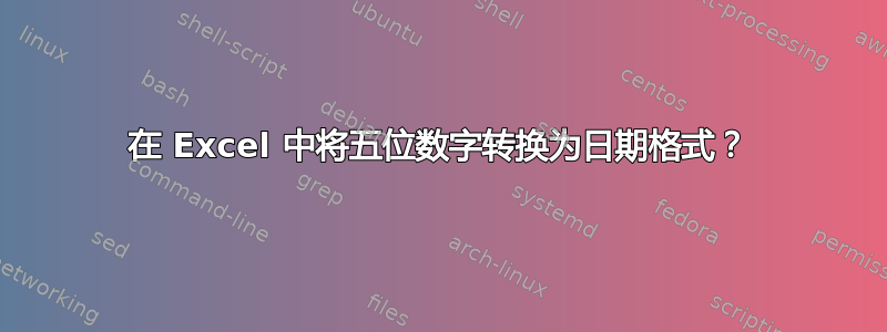 在 Excel 中将五位数字转换为日期格式？