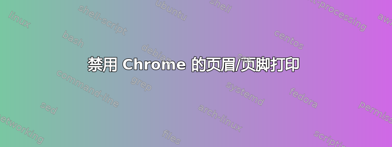 禁用 Chrome 的页眉/页脚打印