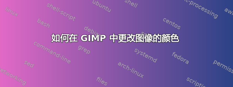 如何在 GIMP 中更改图像的颜色