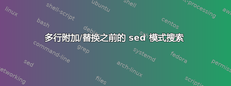 多行附加/替换之前的 sed 模式搜索