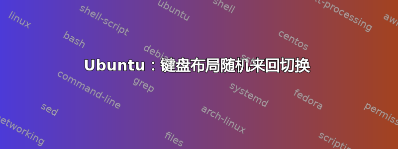 Ubuntu：键盘布局随机来回切换