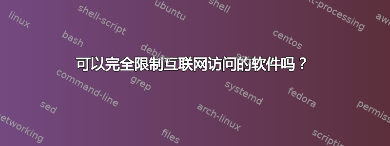 可以完全限制互联网访问的软件吗？