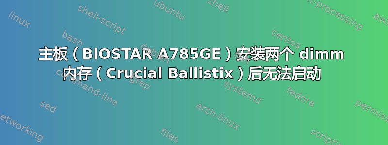 主板（BIOSTAR A785GE）安装两个 dimm 内存（Crucial Ballistix）后无法启动