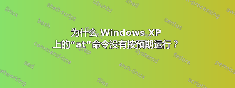 为什么 Windows XP 上的“at”命令没有按预期运行？