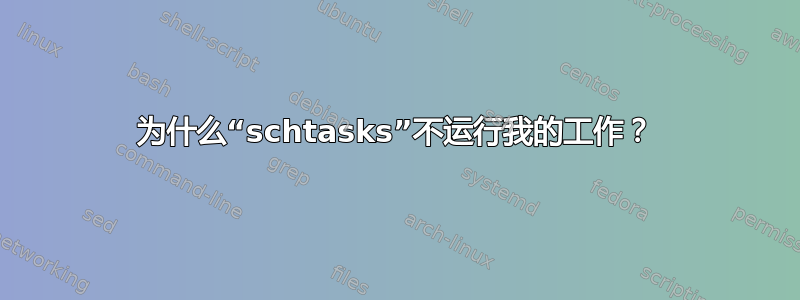 为什么“schtasks”不运行我的工作？