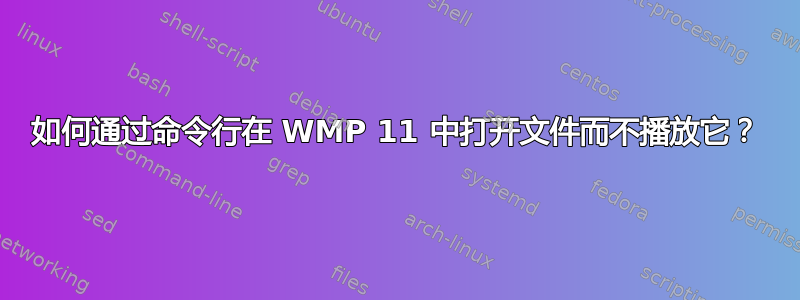 如何通过命令行在 WMP 11 中打开文件而不播放它？