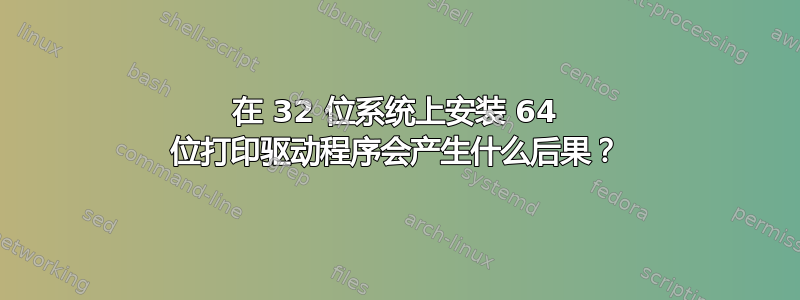 在 32 位系统上安装 64 位打印驱动程序会产生什么后果？