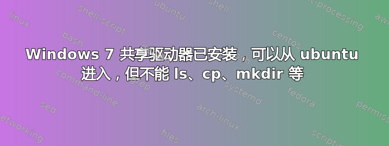Windows 7 共享驱动器已安装，可以从 ubuntu 进入，但不能 ls、cp、mkdir 等