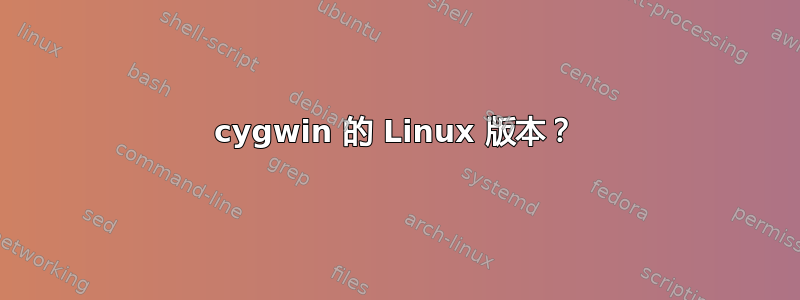 cygwin 的 Linux 版本？