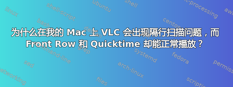 为什么在我的 Mac 上 VLC 会出现隔行扫描问题，而 Front Row 和 Quicktime 却能正常播放？