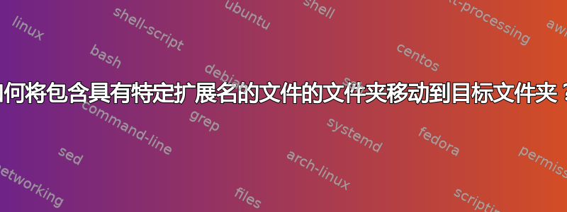 如何将包含具有特定扩展名的文件的文件夹移动到目标文件夹？