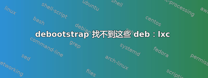 debootstrap 找不到这些 deb：lxc