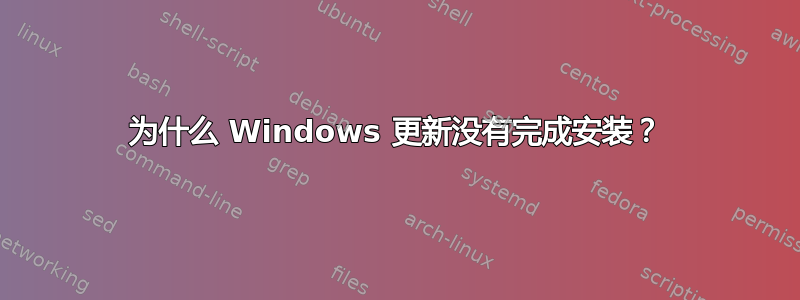 为什么 Windows 更新没有完成安装？