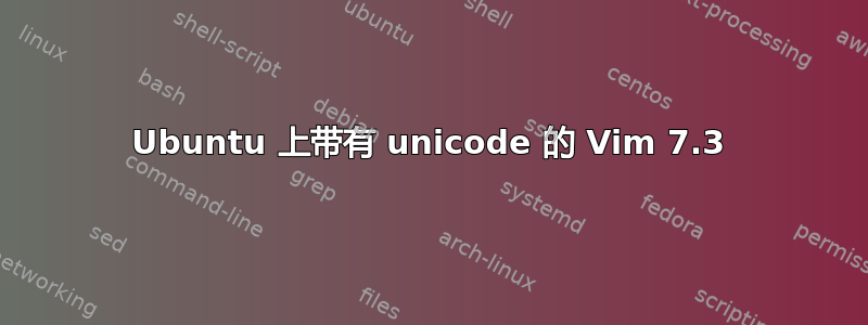 Ubuntu 上带有 unicode 的 Vim 7.3