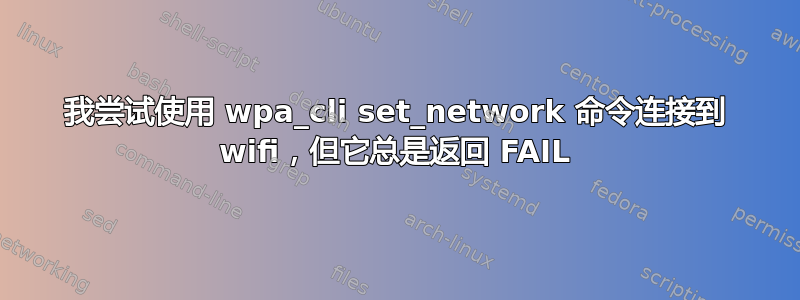 我尝试使用 wpa_cli set_network 命令连接到 wifi，但它总是返回 FAIL