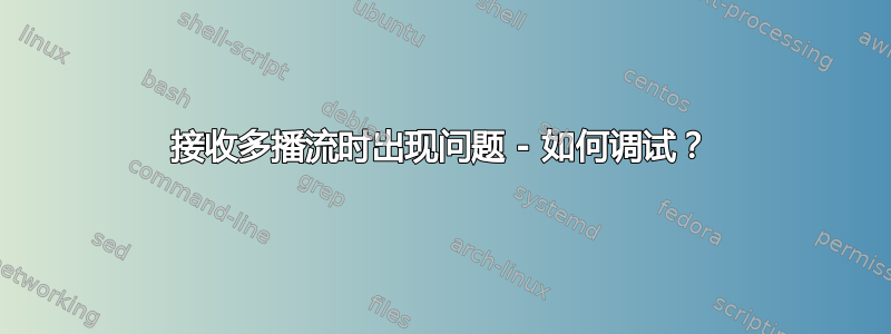 接收多播流时出现问题 - 如何调试？