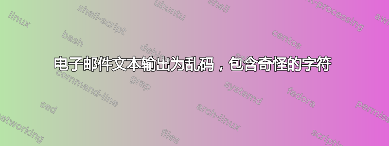 电子邮件文本输出为乱码，包含奇怪的字符