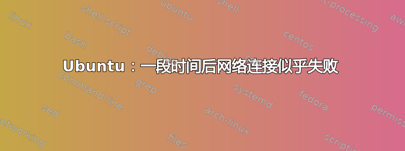 Ubuntu：一段时间后网络连接似乎失败