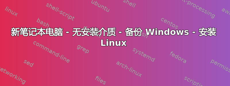 新笔记本电脑 - 无安装介质 - 备份 Windows - 安装 Linux