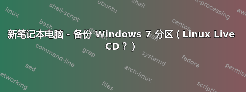 新笔记本电脑 - 备份 Windows 7 分区（Linux Live CD？）