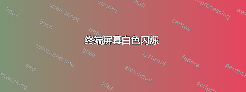 终端屏幕白色闪烁