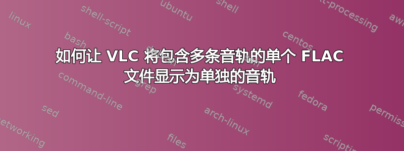 如何让 VLC 将包含多条音轨的单个 FLAC 文件显示为单独的音轨