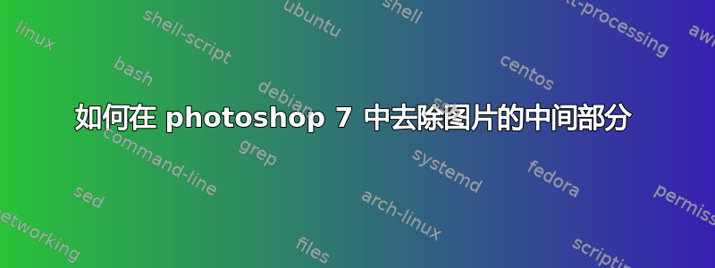 如何在 photoshop 7 中去除图片的中间部分