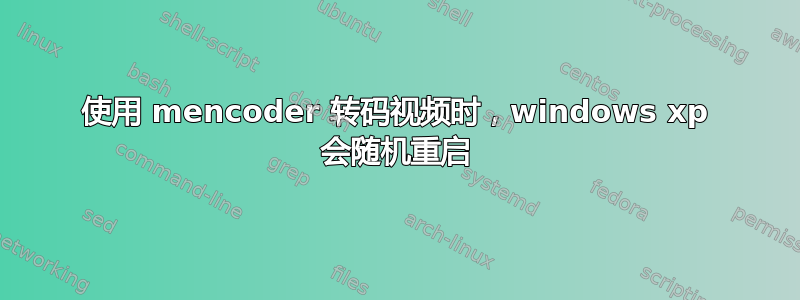 使用 mencoder 转码视频时，windows xp 会随机重启