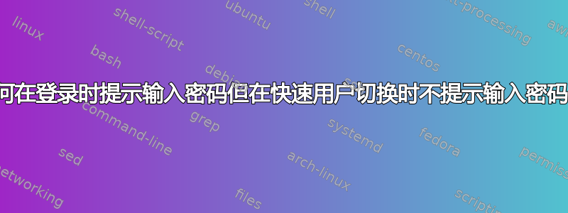 如何在登录时提示输入密码但在快速用户切换时不提示输入密码？