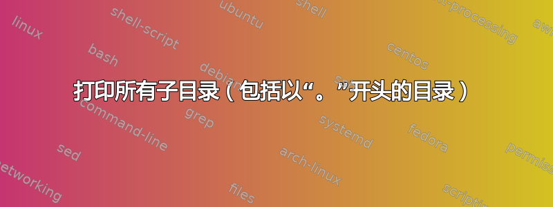 打印所有子目录（包括以“。”开头的目录）