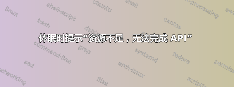 休眠时提示“资源不足，无法完成 API”