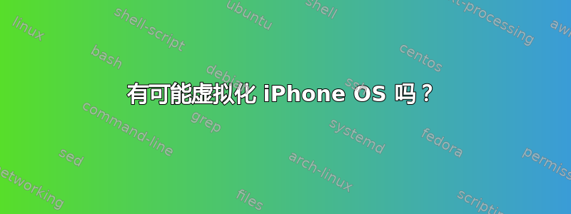 有可能虚拟化 iPhone OS 吗？