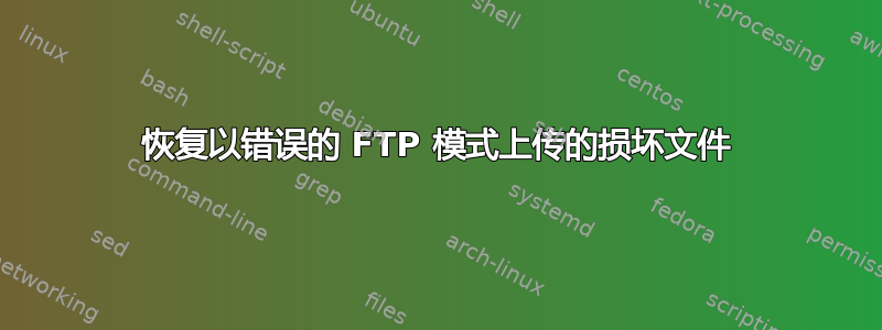 恢复以错误的 FTP 模式上传的损坏文件