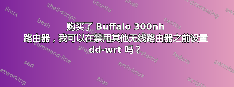 购买了 Buffalo 300nh 路由器，我可以在禁用其他无线路由器之前设置 dd-wrt ​​吗？