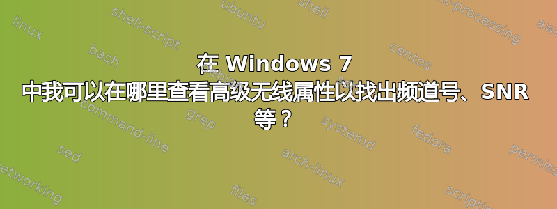 在 Windows 7 中我可以在哪里查看高级无线属性以找出频道号、SNR 等？