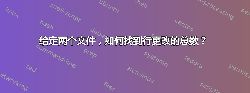 给定两个文件，如何找到行更改的总数？