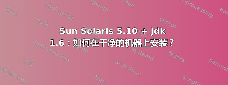 Sun Solaris 5.10 + jdk 1.6：如何在干净的机器上安装？