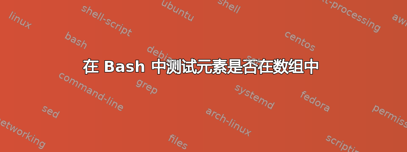 在 Bash 中测试元素是否在数组中