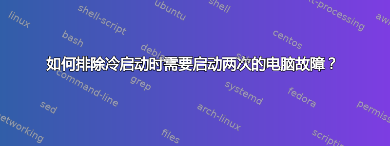 如何排除冷启动时需要启动两次的电脑故障？