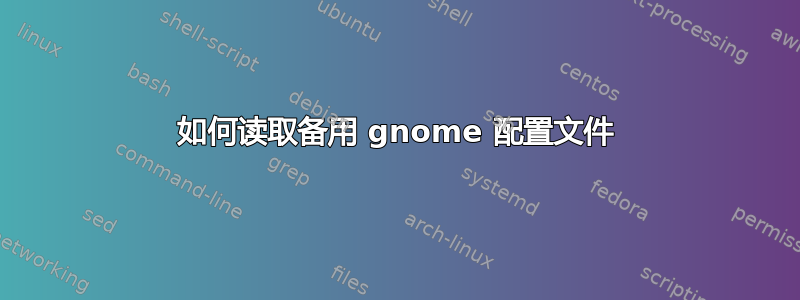 如何读取备用 gnome 配置文件