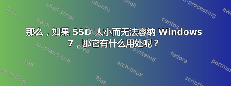 那么，如果 SSD 太小而无法容纳 Windows 7，那它有什么用处呢？