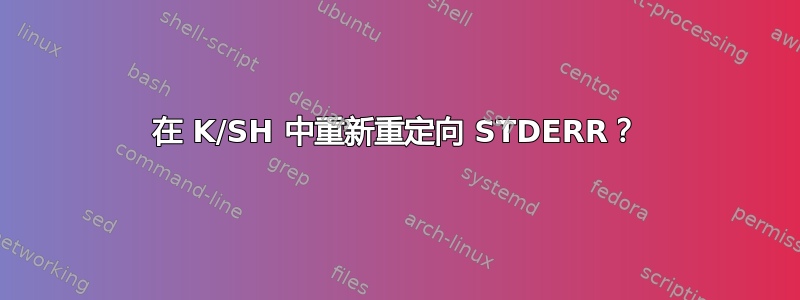 在 K/SH 中重新重定向 STDERR？