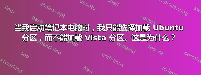 当我启动笔记本电脑时，我只能选择加载 Ubuntu 分区，而不能加载 Vista 分区。这是为什么？