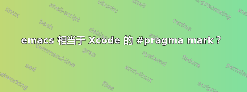 emacs 相当于 Xcode 的 #pragma mark？