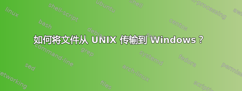 如何将文件从 UNIX 传输到 Windows？