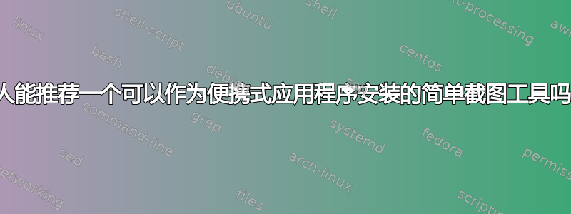 有人能推荐一个可以作为便携式应用程序安装的简单截图工具吗？