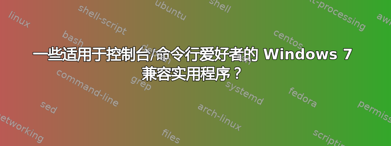 一些适用于控制台/命令行爱好者的 Windows 7 兼容实用程序？