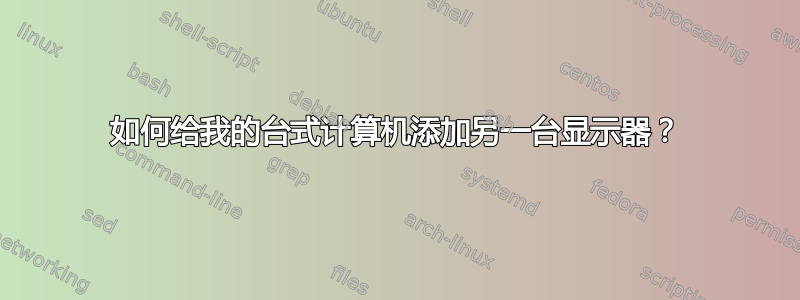 如何给我的台式计算机添加另一台显示器？