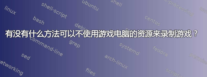 有没有什么方法可以不使用游戏电脑的资源来录制游戏？